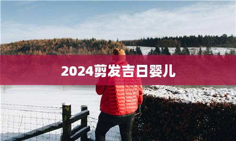 2025年宝宝剃头吉日 2025年小儿理发吉日